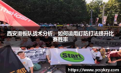 西安滑板队战术分析：如何运用盯防打法提升比赛胜率