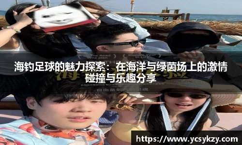 海钓足球的魅力探索：在海洋与绿茵场上的激情碰撞与乐趣分享